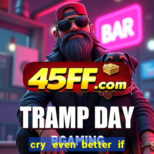 cry even better if you beg pt br